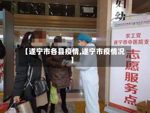 【遂宁市各县疫情,遂宁市疫情况】-第3张图片