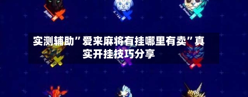 实测辅助	”爱来麻将有挂哪里有卖”真实开挂技巧分享-第1张图片