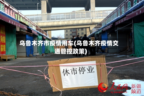 乌鲁木齐市疫情用车(乌鲁木齐疫情交通管控政策)-第2张图片