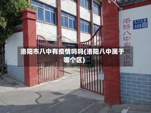 洛阳市八中有疫情吗吗(洛阳八中属于哪个区)-第3张图片