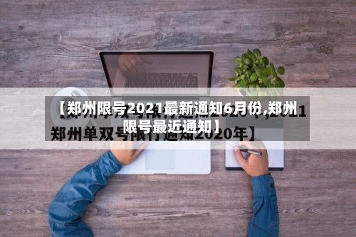 【郑州限号2021最新通知6月份,郑州限号最近通知】-第1张图片