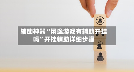 辅助神器“闲逸游戏有辅助开挂吗”开挂辅助详细步骤-第2张图片