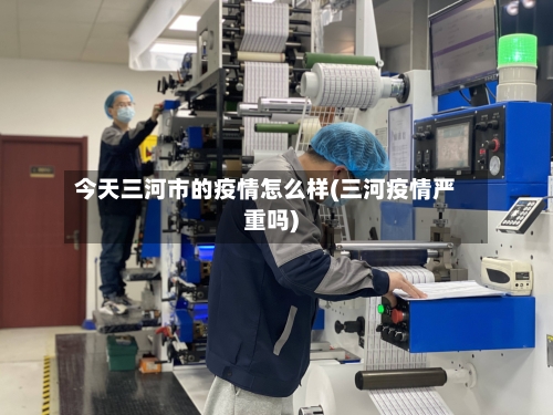 今天三河市的疫情怎么样(三河疫情严重吗)-第3张图片