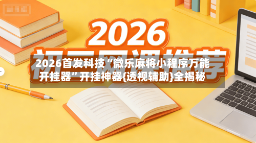 2026首发科技“微乐麻将小程序万能开挂器	”开挂神器{透视辅助}全揭秘-第1张图片