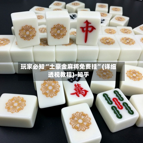 玩家必知“土豪金麻将免费挂	”(详细透视教程)-知乎-第1张图片