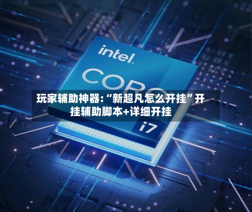 玩家辅助神器:“新超凡怎么开挂”开挂辅助脚本+详细开挂-第1张图片