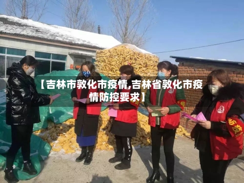 【吉林市敦化市疫情,吉林省敦化市疫情防控要求】-第1张图片