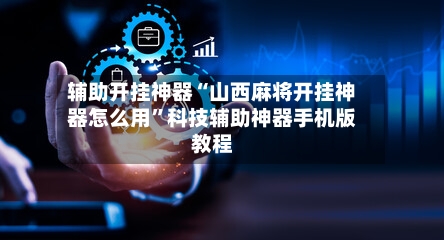 辅助开挂神器“山西麻将开挂神器怎么用”科技辅助神器手机版教程-第1张图片