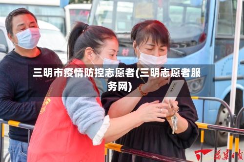 三明市疫情防控志愿者(三明志愿者服务网)-第2张图片