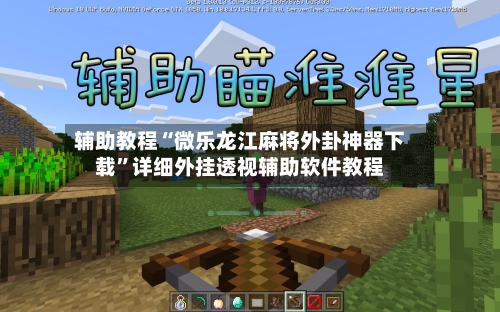 辅助教程“微乐龙江麻将外卦神器下载”详细外挂透视辅助软件教程-第1张图片