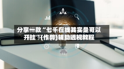 分享一款“七千在线其实是可以开挂”(作弊)辅助透视教程-第1张图片