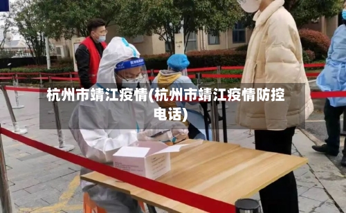 杭州市靖江疫情(杭州市靖江疫情防控电话)-第1张图片