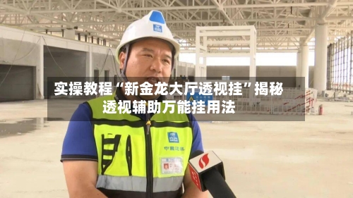 实操教程“新金龙大厅透视挂”揭秘透视辅助万能挂用法-第1张图片