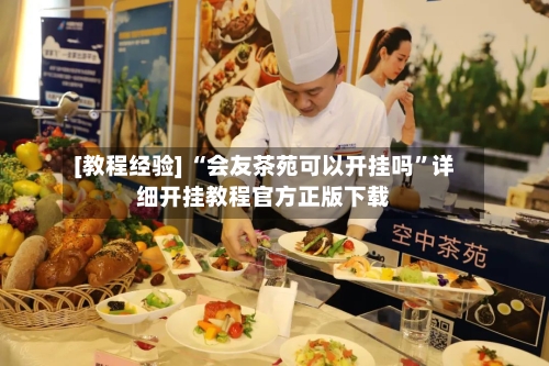 [教程经验] “会友茶苑可以开挂吗”详细开挂教程官方正版下载-第1张图片