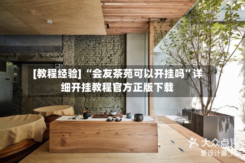[教程经验] “会友茶苑可以开挂吗	”详细开挂教程官方正版下载-第2张图片
