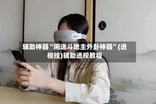 辅助神器“闲逸斗地主外卦神器”(透视挂)辅助透视教程-第1张图片