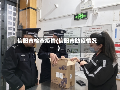 信阳市检查疫情(信阳市防疫情况)-第1张图片