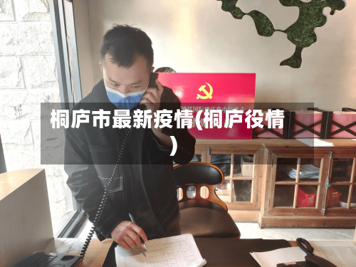 桐庐市最新疫情(桐庐役情)-第1张图片