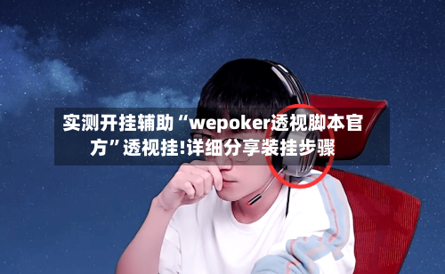 实测开挂辅助“wepoker透视脚本官方	”透视挂!详细分享装挂步骤-第1张图片