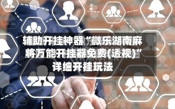 辅助开挂神器“微乐湖南麻将万能开挂器免费(透视)”详细开挂玩法-第1张图片