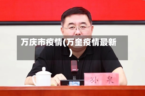 万庆市疫情(万奎疫情最新)-第2张图片