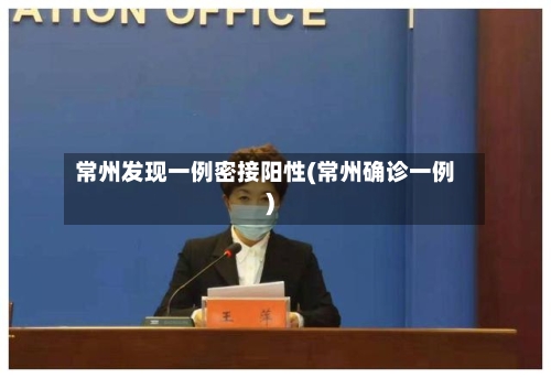 常州发现一例密接阳性(常州确诊一例)-第3张图片