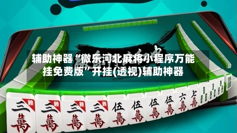 辅助神器“微乐河北麻将小程序万能挂免费版”开挂(透视)辅助神器-第3张图片
