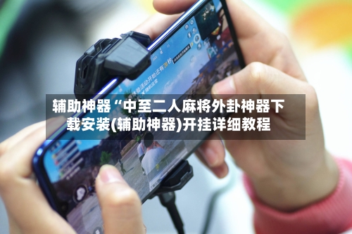 辅助神器“中至二人麻将外卦神器下载安装(辅助神器)开挂详细教程-第1张图片