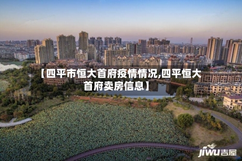 【四平市恒大首府疫情情况,四平恒大首府卖房信息】-第3张图片