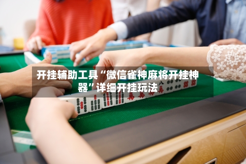 开挂辅助工具“微信雀神麻将开挂神器	”详细开挂玩法-第3张图片