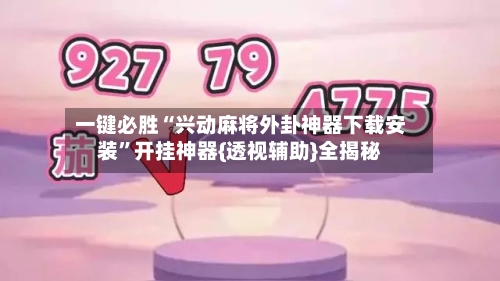 一键必胜“兴动麻将外卦神器下载安装”开挂神器{透视辅助}全揭秘-第2张图片