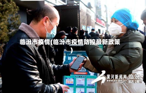 临汾市疫情(临汾市疫情防控最新政策)-第1张图片