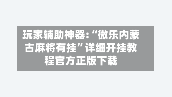 玩家辅助神器:“微乐内蒙古麻将有挂	”详细开挂教程官方正版下载-第2张图片