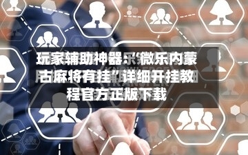 玩家辅助神器:“微乐内蒙古麻将有挂”详细开挂教程官方正版下载-第1张图片