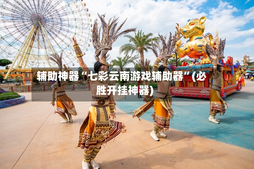 辅助神器“七彩云南游戏辅助器”(必胜开挂神器)-第1张图片