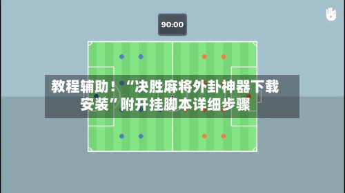 教程辅助！“决胜麻将外卦神器下载安装	”附开挂脚本详细步骤-第1张图片
