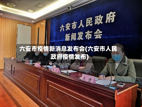 六安市疫情新消息发布会(六安市人民政府疫情发布)-第2张图片