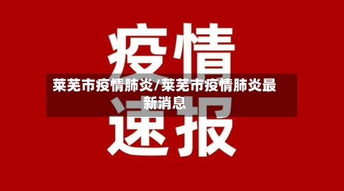 莱芜市疫情肺炎/莱芜市疫情肺炎最新消息-第3张图片