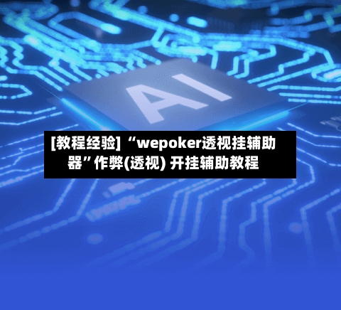 [教程经验] “wepoker透视挂辅助器”作弊(透视) 开挂辅助教程-第1张图片