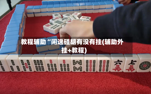 教程辅助“闲逸碰胡有没有挂(辅助外挂+教程)-第2张图片