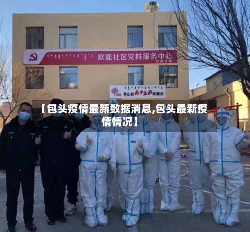 【包头疫情最新数据消息,包头最新疫情情况】-第2张图片