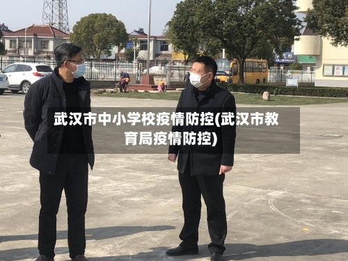 武汉市中小学校疫情防控(武汉市教育局疫情防控)-第2张图片