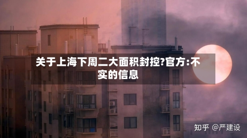 关于上海下周二大面积封控?官方:不实的信息-第1张图片