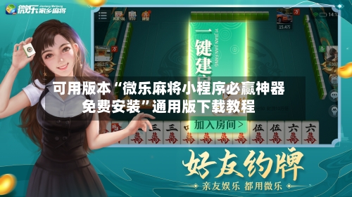 可用版本“微乐麻将小程序必赢神器免费安装	”通用版下载教程-第1张图片