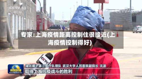 专家:上海疫情距离控制住很接近(上海疫情控制得好)-第1张图片