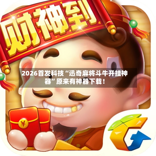 2026首发科技“迅奇麻将斗牛开挂神器	”原来有神器下载！-第1张图片