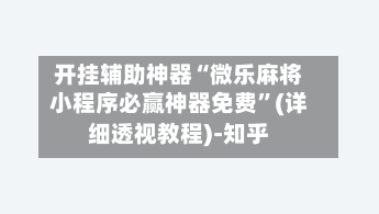 开挂辅助神器“微乐麻将小程序必赢神器免费”(详细透视教程)-知乎-第3张图片