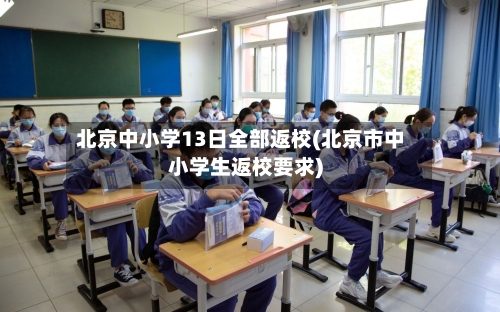 北京中小学13日全部返校(北京市中小学生返校要求)-第1张图片