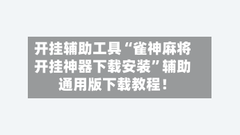 开挂辅助工具“雀神麻将开挂神器下载安装	”辅助通用版下载教程！-第2张图片