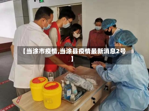 【当涂市疫情,当涂县疫情最新消息2号】-第1张图片